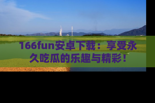 166fun安卓下载：享受永久吃瓜的乐趣与精彩！