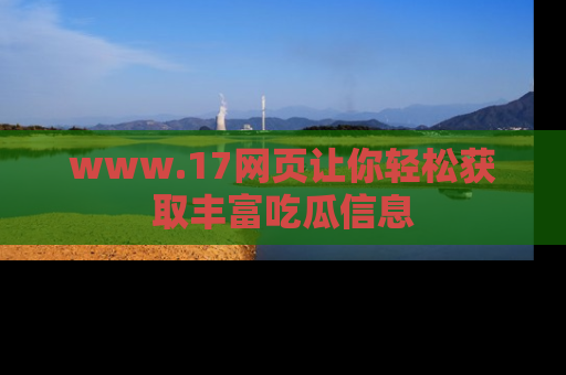 www.17网页让你轻松获取丰富吃瓜信息