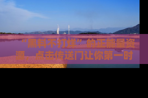 “黑料不打烊”的正能量资源,点击传送门让你第一时间获取最新入口资讯!