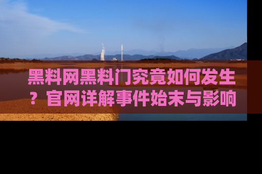 黑料网黑料门究竟如何发生？官网详解事件始末与影响
