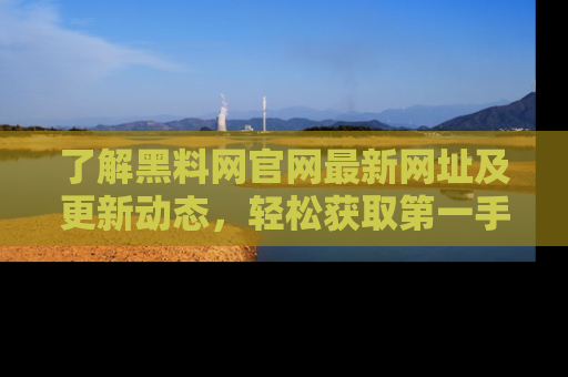了解黑料网官网最新网址及更新动态，轻松获取第一手娱乐新闻