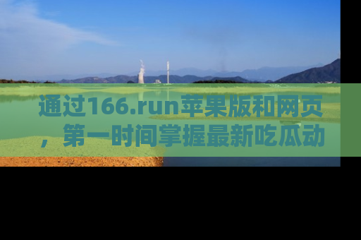 通过166.run苹果版和网页，第一时间掌握最新吃瓜动态！