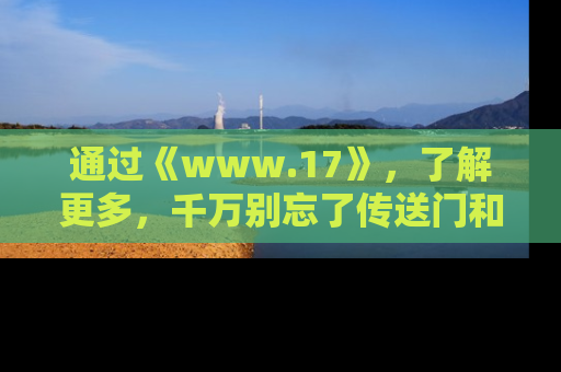 通过《www.17》，了解更多，千万别忘了传送门和链接！